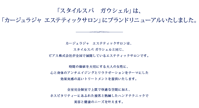 「スタイルスパ　ガウシェル」は、「カージュラジャ エステティックサロン」にブランドリニューアルいたしました。